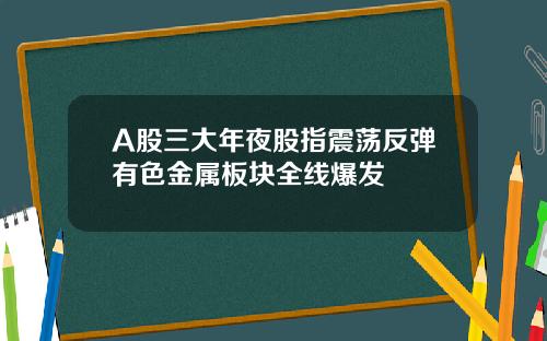 A股三大年夜股指震荡反弹有色金属板块全线爆发