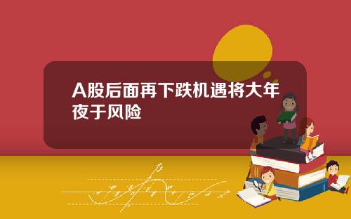 A股后面再下跌机遇将大年夜于风险