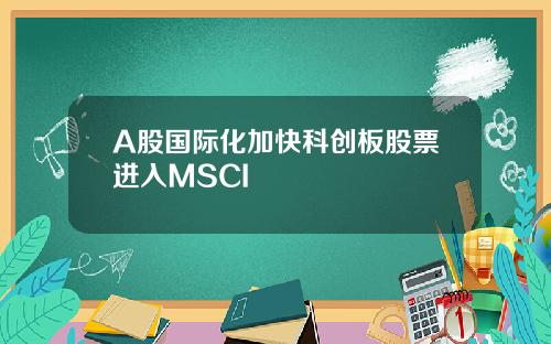 A股国际化加快科创板股票进入MSCI