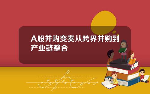 A股并购变奏从跨界并购到产业链整合