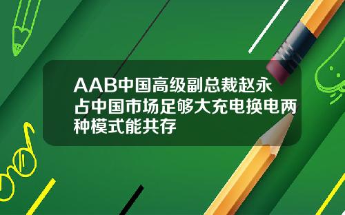 AAB中国高级副总裁赵永占中国市场足够大充电换电两种模式能共存