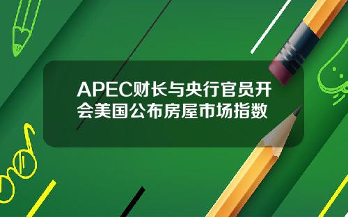 APEC财长与央行官员开会美国公布房屋市场指数