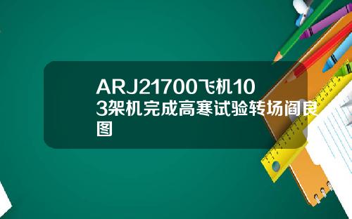 ARJ21700飞机103架机完成高寒试验转场阎良图