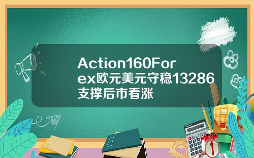 Action160Forex欧元美元守稳13286支撑后市看涨