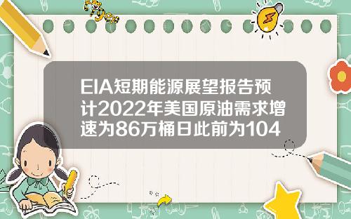 EIA短期能源展望报告预计2022年美国原油需求增速为86万桶日此前为104万桶日