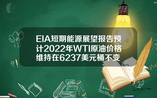 EIA短期能源展望报告预计2022年WTI原油价格维持在6237美元桶不变