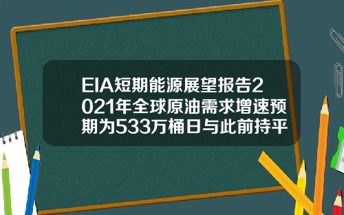 EIA短期能源展望报告2021年全球原油需求增速预期为533万桶日与此前持平