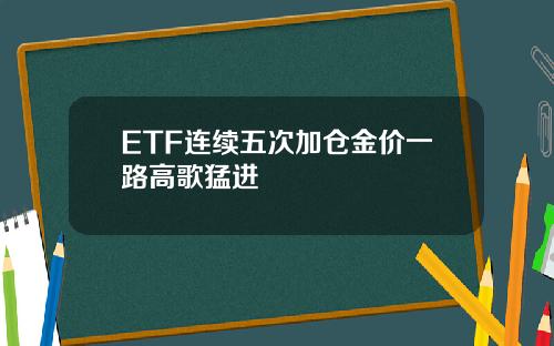 ETF连续五次加仓金价一路高歌猛进