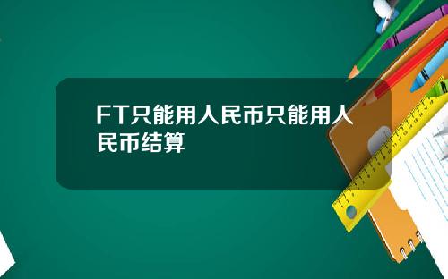 FT只能用人民币只能用人民币结算