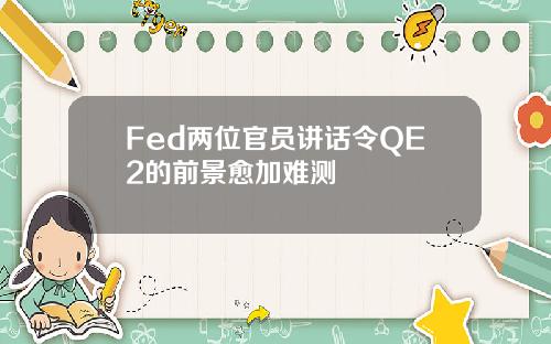 Fed两位官员讲话令QE2的前景愈加难测