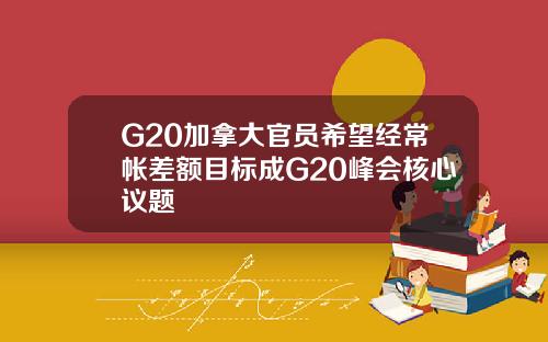 G20加拿大官员希望经常帐差额目标成G20峰会核心议题