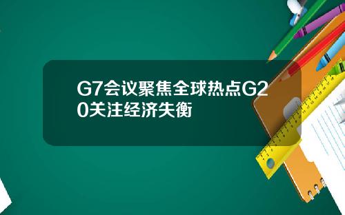 G7会议聚焦全球热点G20关注经济失衡