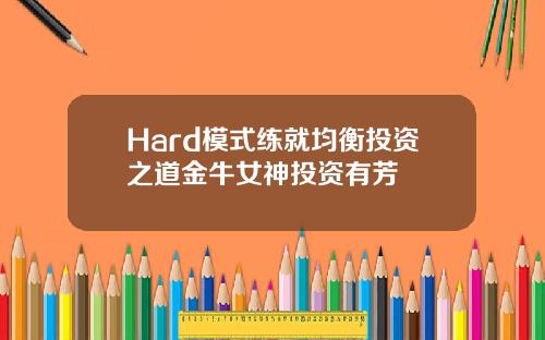 Hard模式练就均衡投资之道金牛女神投资有芳