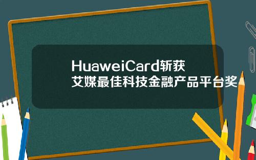 HuaweiCard斩获艾媒最佳科技金融产品平台奖