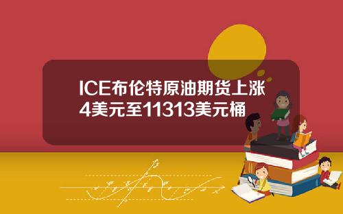 ICE布伦特原油期货上涨4美元至11313美元桶