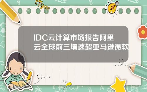 IDC云计算市场报告阿里云全球前三增速超亚马逊微软