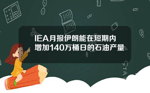 IEA月报伊朗能在短期内增加140万桶日的石油产量