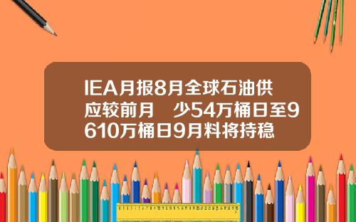 IEA月报8月全球石油供应较前月減少54万桶日至9610万桶日9月料将持稳