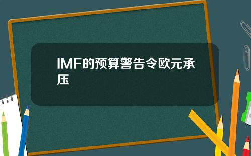 IMF的预算警告令欧元承压