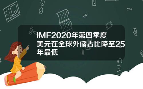 IMF2020年第四季度美元在全球外储占比降至25年最低