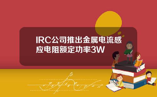 IRC公司推出金属电流感应电阻额定功率3W