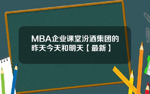 MBA企业课堂汾酒集团的昨天今天和明天【最新】