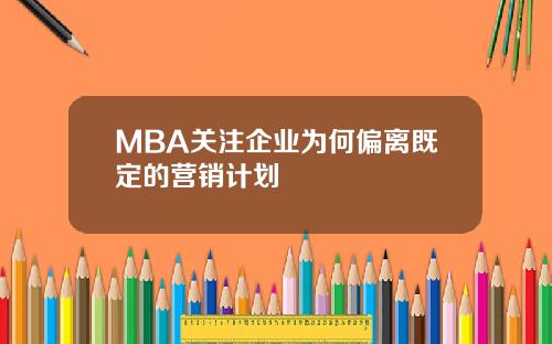 MBA关注企业为何偏离既定的营销计划