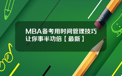 MBA备考用时间管理技巧让你事半功倍【最新】