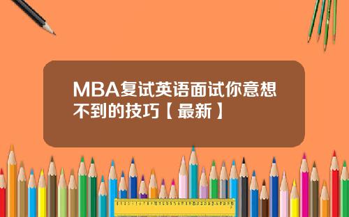 MBA复试英语面试你意想不到的技巧【最新】