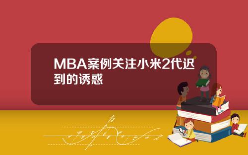 MBA案例关注小米2代迟到的诱惑