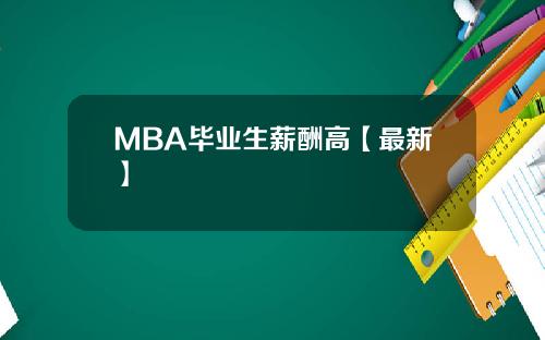 MBA毕业生薪酬高【最新】