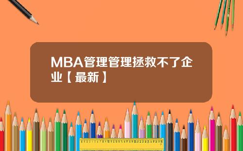 MBA管理管理拯救不了企业【最新】