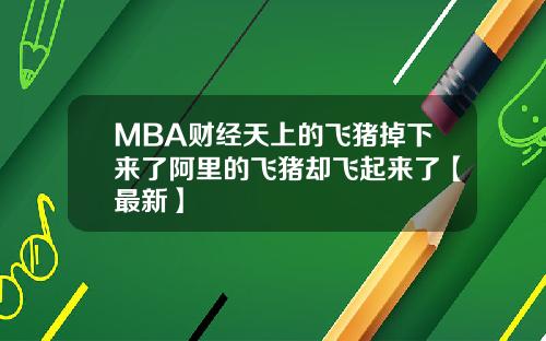 MBA财经天上的飞猪掉下来了阿里的飞猪却飞起来了【最新】