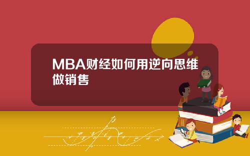 MBA财经如何用逆向思维做销售