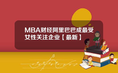 MBA财经阿里巴巴成最受女性关注企业【最新】