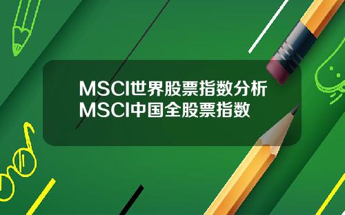 MSCI世界股票指数分析MSCI中国全股票指数