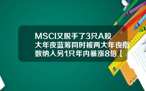 MSCI又脱手了3只A股大年夜蓝筹同时被两大年夜指数纳入另1只年内暴涨8倍【最新】