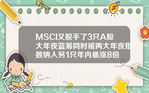 MSCI又脱手了3只A股大年夜蓝筹同时被两大年夜指数纳入另1只年内暴涨8倍