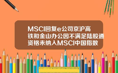 MSCI回复e公司京沪高铁和金山办公因不满足陆股通资格未纳入MSCI中国指数