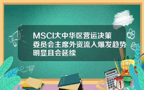 MSCI大中华区营运决策委员会主席外资流入爆发趋势明显且会延续