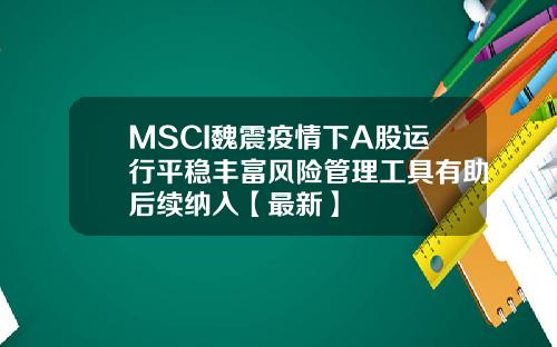 MSCI魏震疫情下A股运行平稳丰富风险管理工具有助后续纳入【最新】