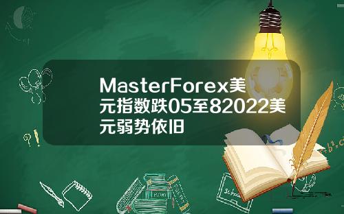 MasterForex美元指数跌05至82022美元弱势依旧