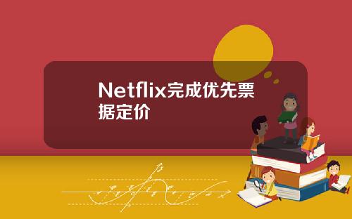 Netflix完成优先票据定价