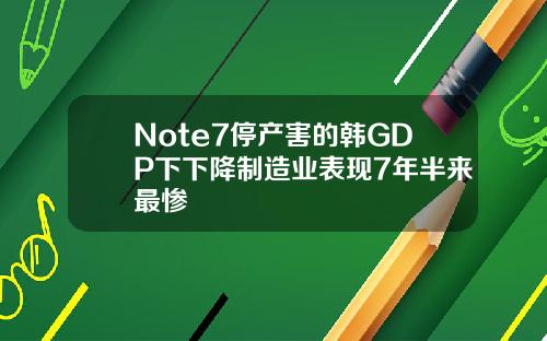 Note7停产害的韩GDP下下降制造业表现7年半来最惨