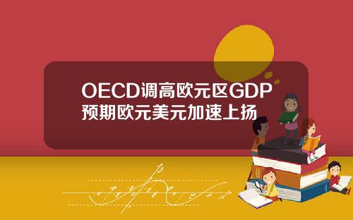 OECD调高欧元区GDP预期欧元美元加速上扬