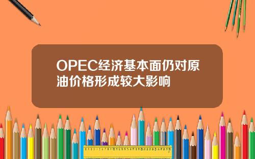 OPEC经济基本面仍对原油价格形成较大影响