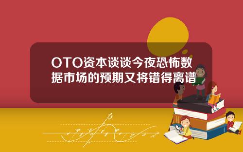 OTO资本谈谈今夜恐怖数据市场的预期又将错得离谱