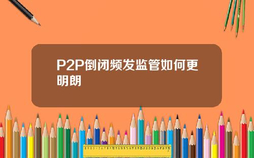 P2P倒闭频发监管如何更明朗