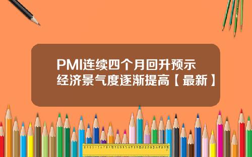 PMI连续四个月回升预示经济景气度逐渐提高【最新】