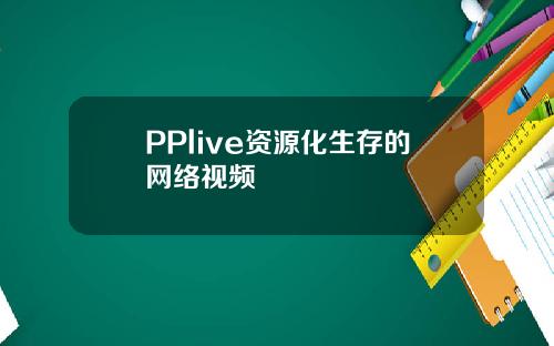 PPlive资源化生存的网络视频